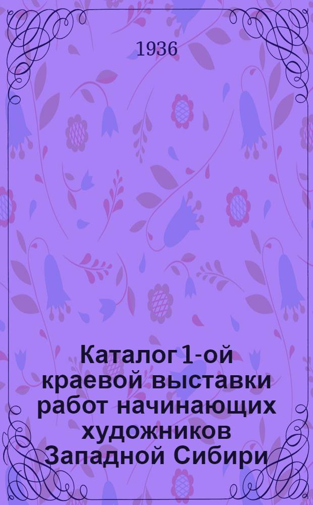 Каталог 1-ой краевой выставки работ начинающих художников Западной Сибири