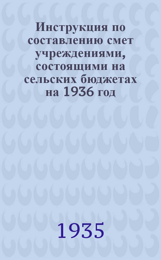 Инструкция по составлению смет учреждениями, состоящими на сельских бюджетах на 1936 год