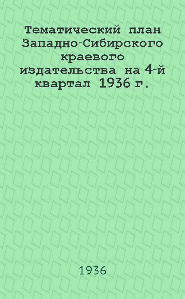 Тематический план Западно-Сибирского краевого издательства на 4-й квартал 1936 г.; Список краевых изданий, поступивших в продажу в третьем квартале 1936 года / Зап.-Сиб. краев. отд-ние Когиз