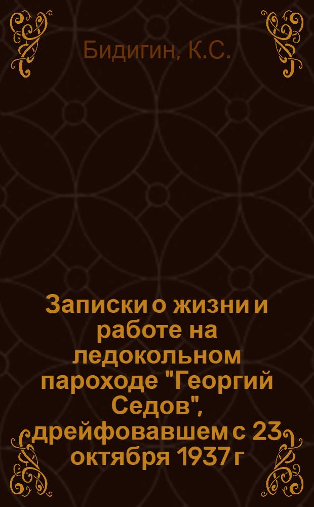Записки о жизни и работе на ледокольном пароходе "Георгий Седов", дрейфовавшем с 23 октября 1937 г. по 13 января 1940 г. в Северном Ледовитом океане, составленые членами экипажа : Кн. 1. Кн. 1 : На корабле "Георгия Седов" через Ледовитый океан