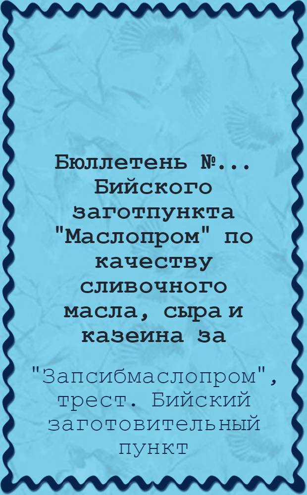 Бюллетень № ... Бийского заготпункта "Маслопром" по качеству сливочного масла, сыра и казеина за ...