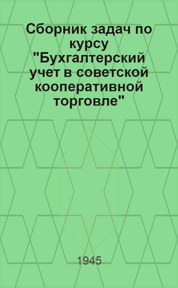 Сборник задач по курсу "Бухгалтерский учет в советской кооперативной торговле" : Допущ. УУЗ'ом Центросоюза в качестве учеб. пособия для техникумов, торг.-кооп. школ и учеб.-курсовых комбинатов системы потреб. кооперации Вып. 1-. Вып. 1