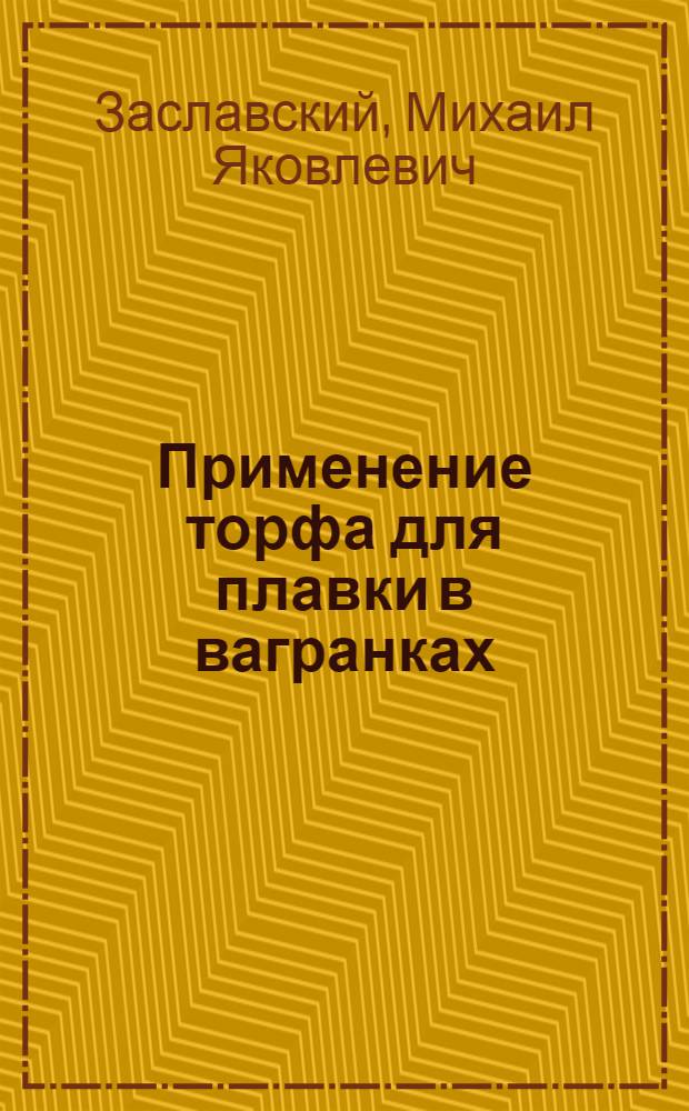 Применение торфа для плавки в вагранках : (Пособие для инж.-техн. персонала литейных цехов)
