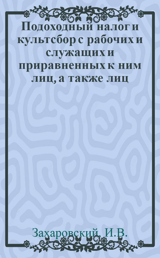 Подоходный налог и культсбор с рабочих и служащих и приравненных к ним лиц, а также лиц, получающих гонорар по авторским договорам, с таблицами ставок налога