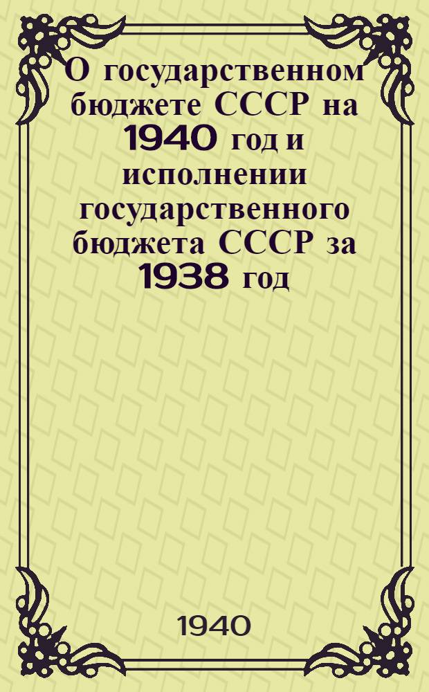 О государственном бюджете СССР на 1940 год и исполнении государственного бюджета СССР за 1938 год : Доклад нар. комиссара финансов СССР на совмест. заседании Совета Союза и Совета Национальностей 31 марта 1941 г