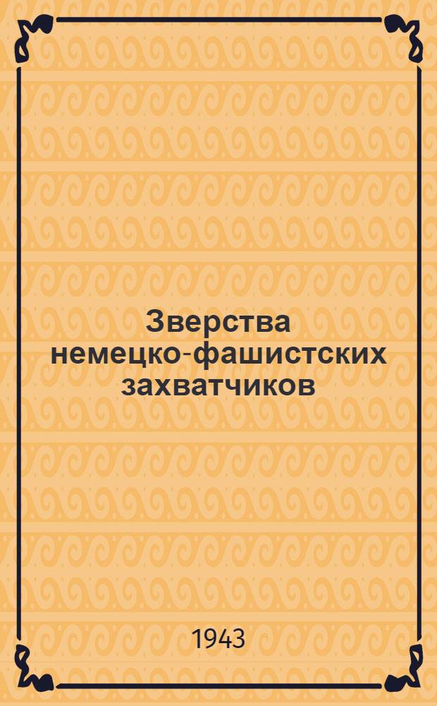 Зверства немецко-фашистских захватчиков : (Документы). Вып. 1-. Вып. 8