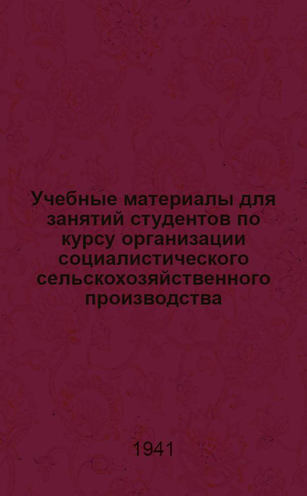 Учебные материалы для занятий студентов по курсу организации социалистического сельскохозяйственного производства : Вып. 1-. Вып. 1 : К теме: Организация земледельческих отраслей в колхозах и совхозах