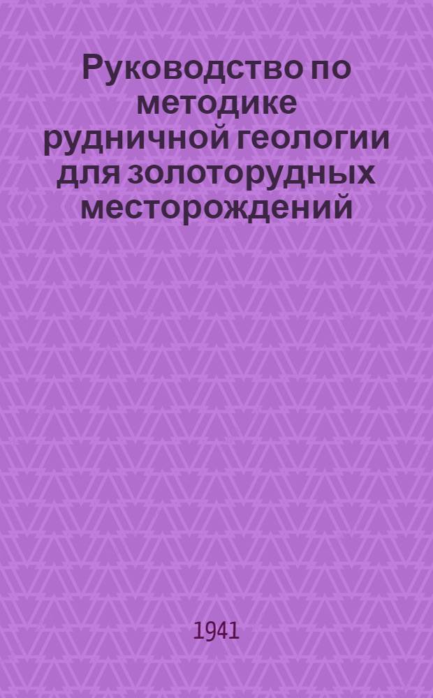 Руководство по методике рудничной геологии для золоторудных месторождений : Рек. Всесоюз. комиссией по запасам Ком. по делам геологи при СНК СССР и Техсовеом НКЦМ в качестве руковдства для рудничных геологов золтой и редкометальной пром-сти. Ч. 1 : Горноэксплоатационное опробование на золотых рудниках