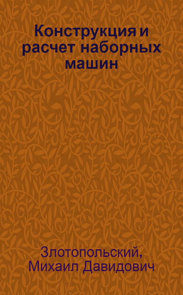 Конструкция и расчет наборных машин : Конспект курса. Ч. 1-