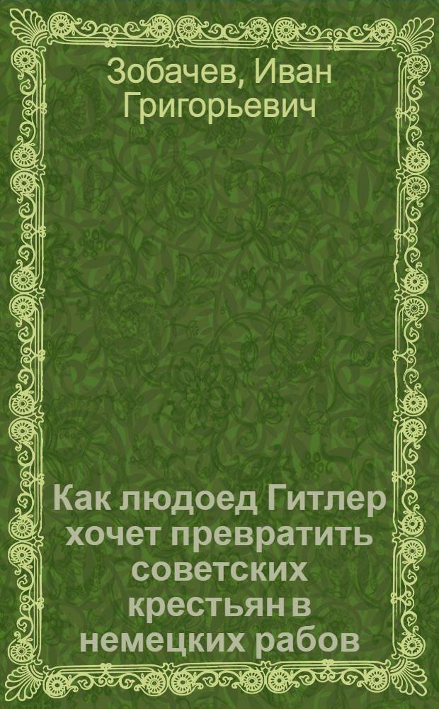 Как людоед Гитлер хочет превратить советских крестьян в немецких рабов