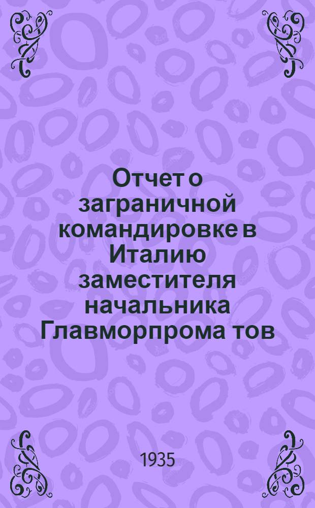 Отчет о заграничной командировке в Италию заместителя начальника Главморпрома тов. Золотаря И.М. и технического директора Балтийского судостроительного завода тов. Попова В.Ф. : Сост. по записям инж. В.Ф. Попова