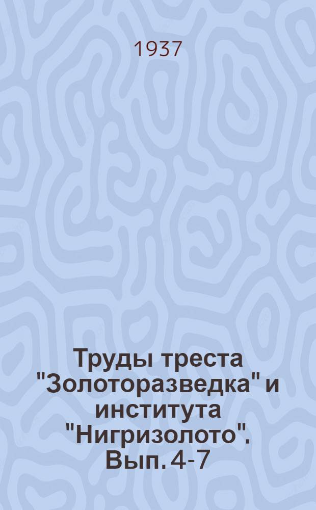 Труды треста "Золоторазведка" и института "Нигризолото". Вып. 4-7