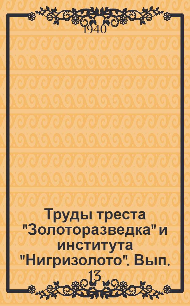 Труды треста "Золоторазведка" и института "Нигризолото". Вып. 13