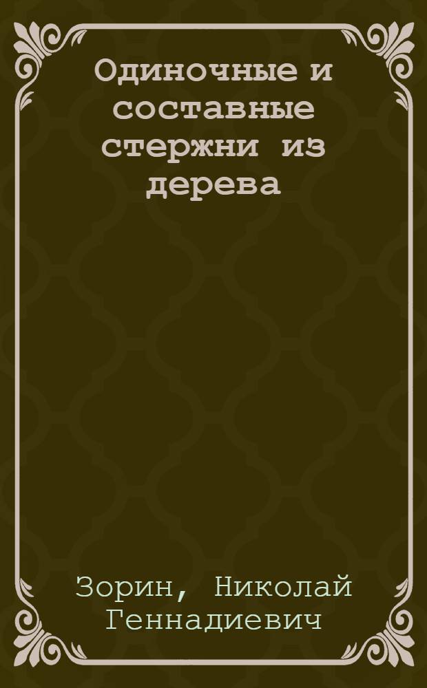 Одиночные и составные стержни из дерева : (Новые формулы, графика и табл. для подбора сечений, с примерами) : Руководство при проектировании деревянных конструкций и мостов