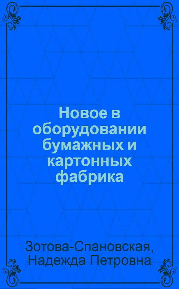 Новое в оборудовании бумажных и картонных фабрика : Обзор иностр. техн. литературы