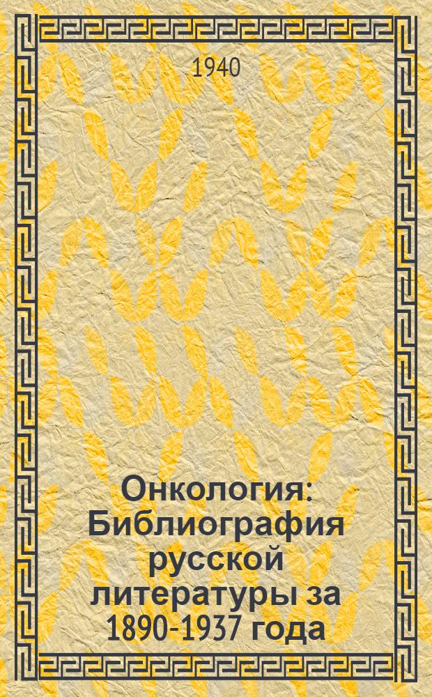 Онкология : Библиография русской литературы за 1890-1937 года
