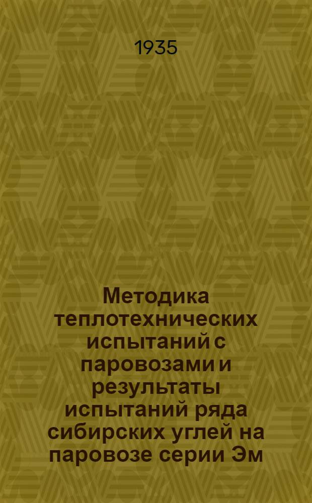 Методика теплотехнических испытаний с паровозами и результаты испытаний ряда сибирских углей на паровозе серии Эм .. : Ч. 1-. Ч. 1
