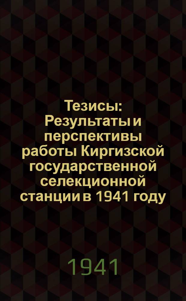 Тезисы : Результаты и перспективы работы Киргизской государственной селекционной станции в 1941 году