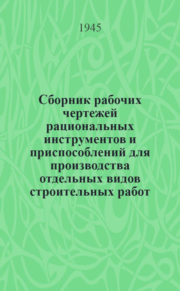 Сборник рабочих чертежей рациональных инструментов и приспособлений для производства отдельных видов строительных работ : Ч. 1 и 2
