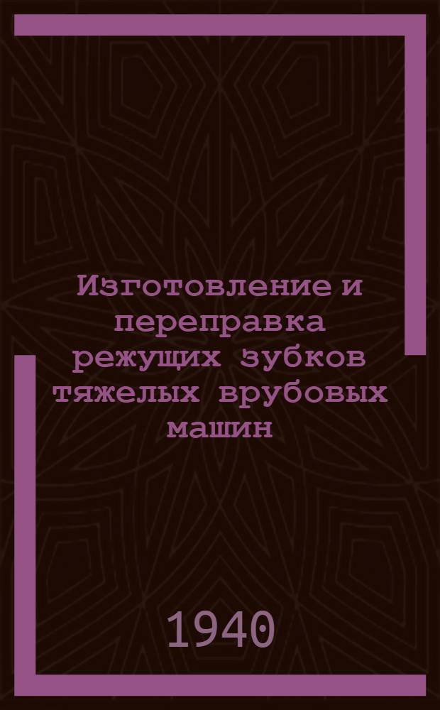 Изготовление и переправка режущих зубков тяжелых врубовых машин : Инструкция для шахтных мастерских и ЦЭММ