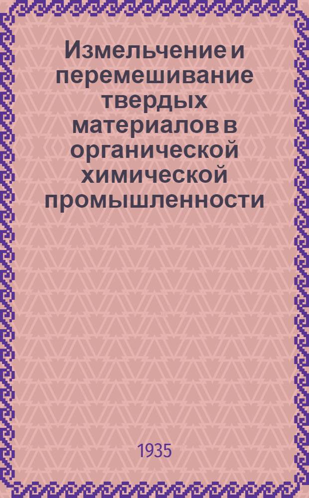 Измельчение и перемешивание твердых материалов в органической химической промышленности : Утв. ГУУЗ'ом НКТП в качестве учеб. пособия для кружков техминимума