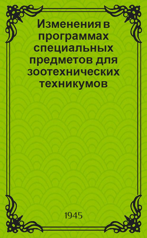 Изменения в программах специальных предметов для зоотехнических техникумов : Утв. Гл. упр. вузов и техникумов НКЗема СССР 26-го янв. 1945 г.