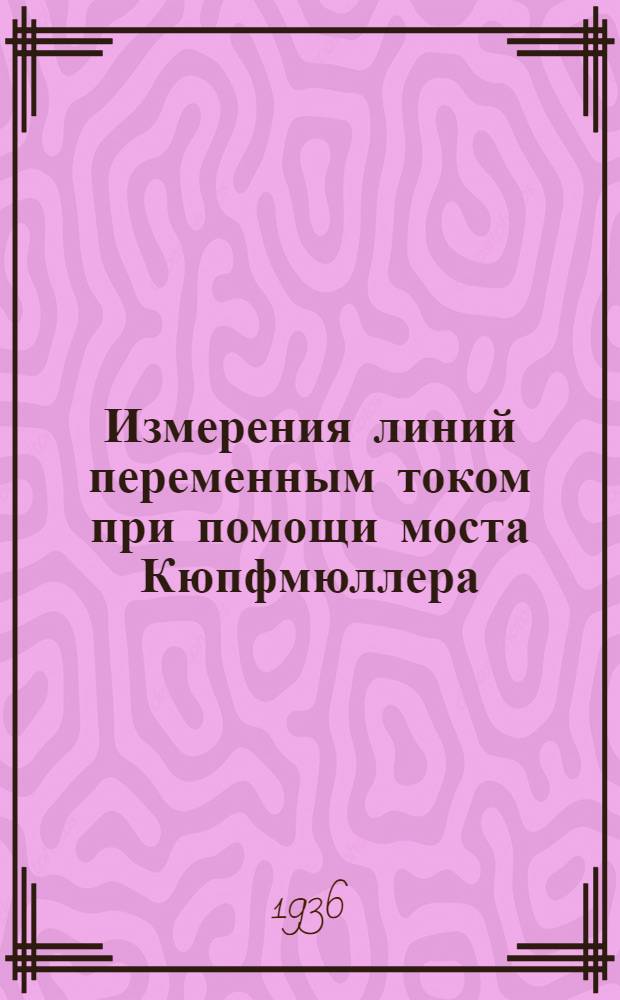 Измерения линий переменным током при помощи моста Кюпфмюллера