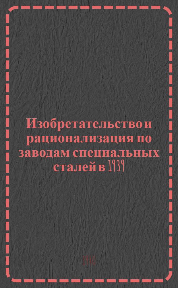 Изобретательство и рационализация по заводам специальных сталей в 1939/40 г. : Сб. статей