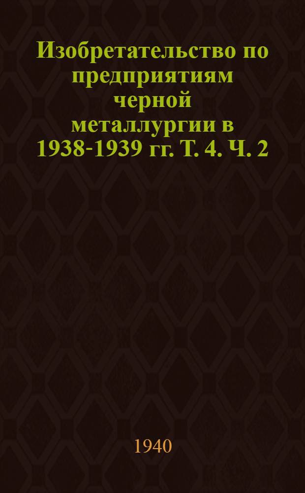 Изобретательство по предприятиям черной металлургии в 1938-1939 гг. Т. 4. Ч. 2 : Сталеплавильное производство