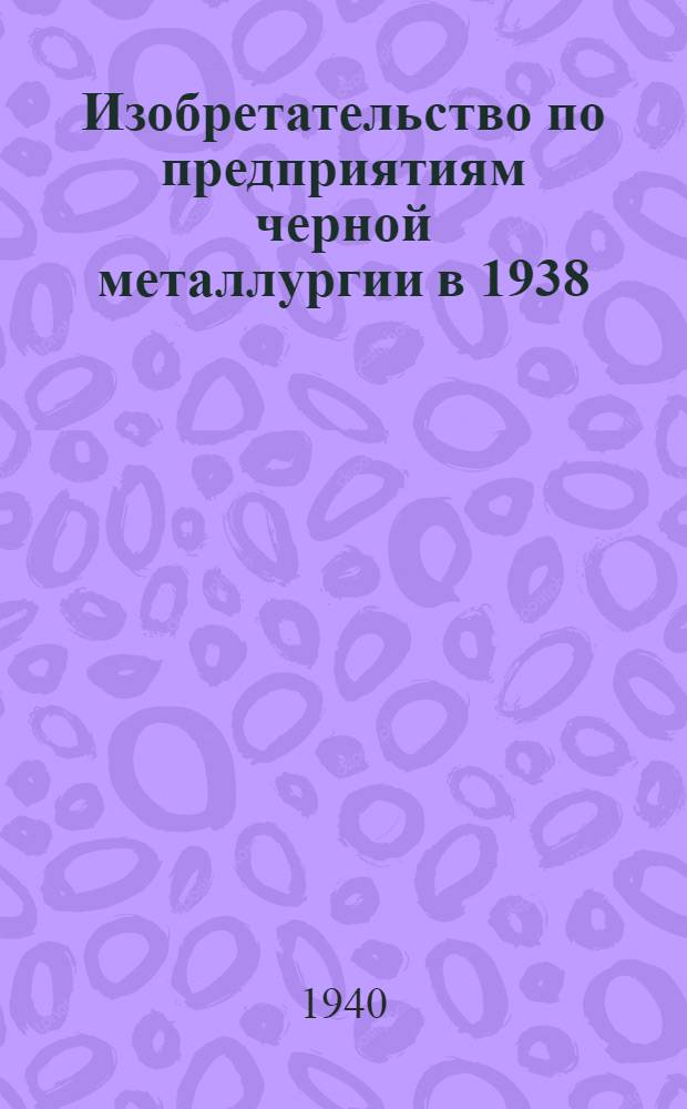 Изобретательство по предприятиям черной металлургии в 1938/39 гг. Т. 4. Ч. 3 : Прокатное производство