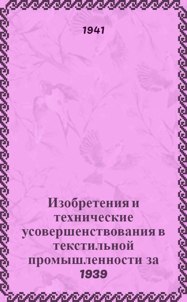 Изобретения и технические усовершенствования в текстильной промышленности за 1939 - 1941 гг.