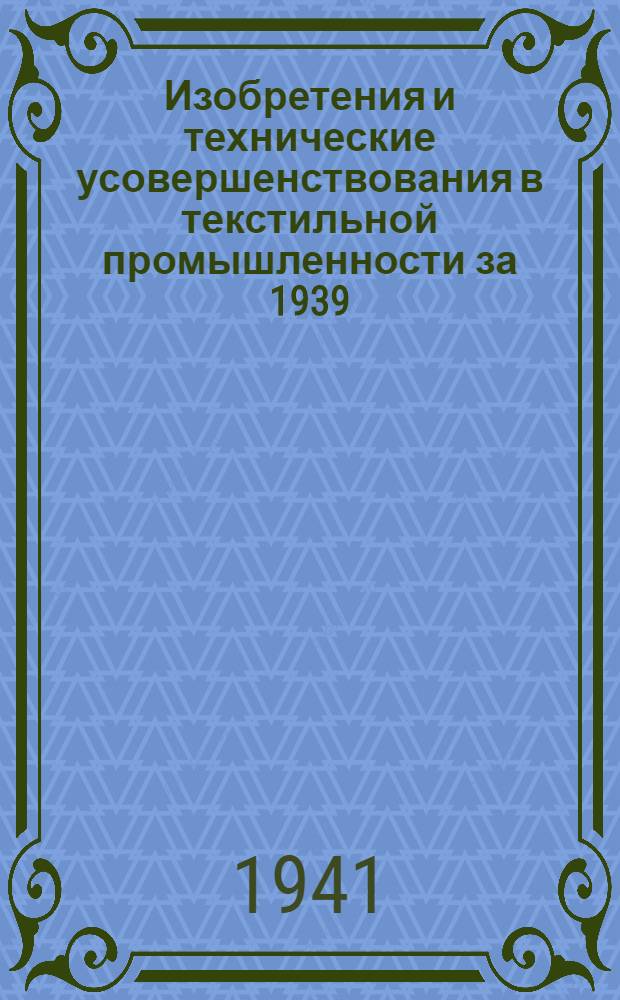 Изобретения и технические усовершенствования в текстильной промышленности за 1939 - 1941 гг. Вып. 4 : Технотканная промышленность