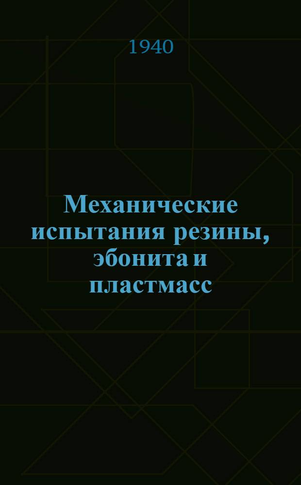 Механические испытания резины, эбонита и пластмасс : (Конструкция приборов, методы испытаний и механ. характеристики)
