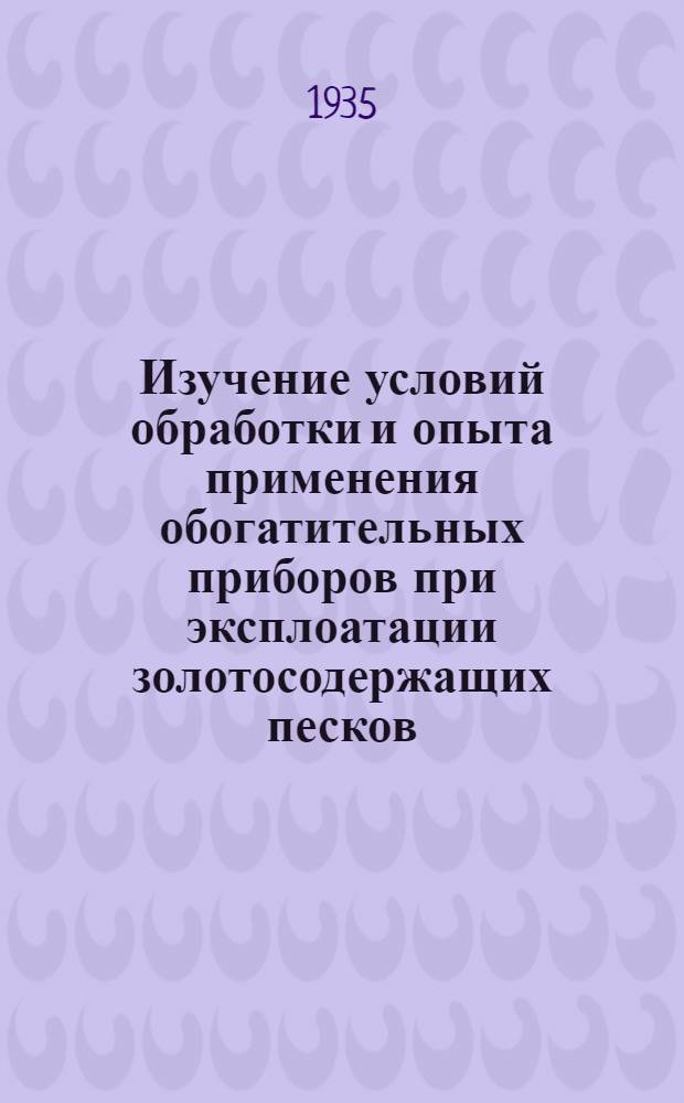 Изучение условий обработки и опыта применения обогатительных приборов при эксплоатации золотосодержащих песков : Сборник статей