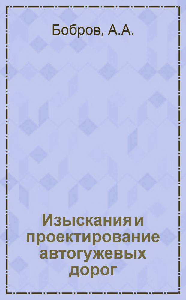 Изыскания и проектирование автогужевых дорог : Утв. Цудортрансом в качестве учебника для автомобильных техникумов