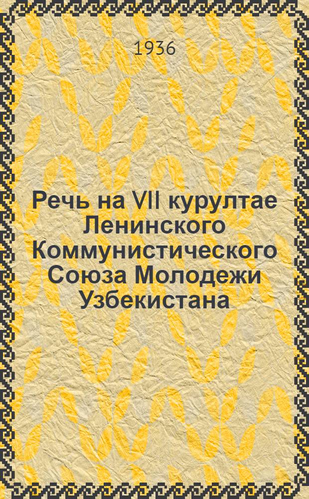 Речь на VII курултае Ленинского Коммунистического Союза Молодежи Узбекистана (22 февр. 1936 г.)