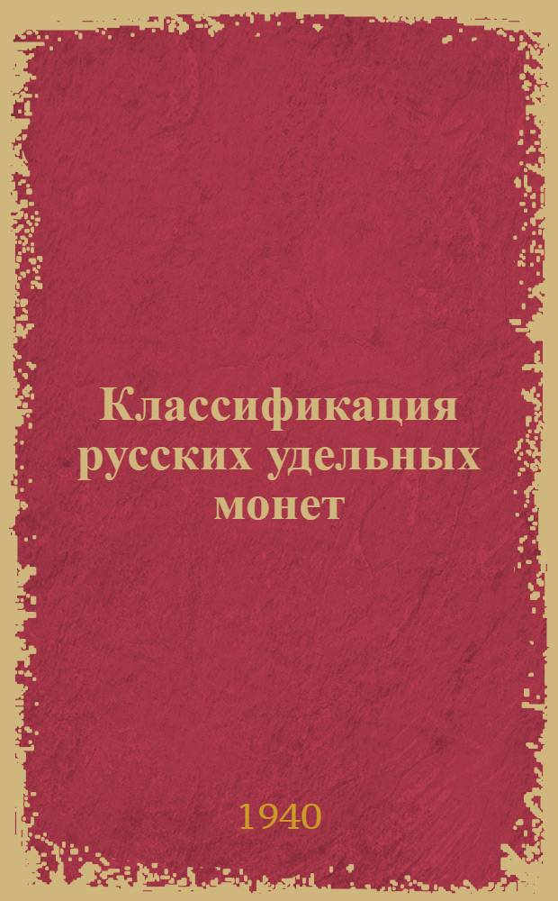 Классификация русских удельных монет : Вып. 1-. Вып. 1 : [Монеты Червонной Руси, вел. княжеств: Литовского, Рязанского, Суздальско-Нижегородского]