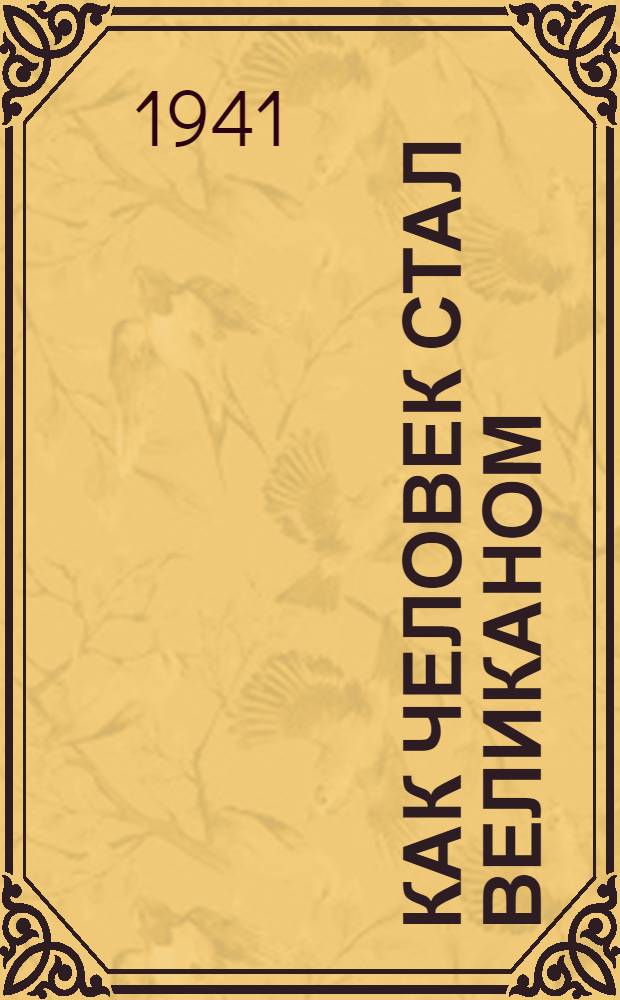 Как человек стал великаном : [Для сред. и ст. возраста]. Кн. 1-. Кн. 1