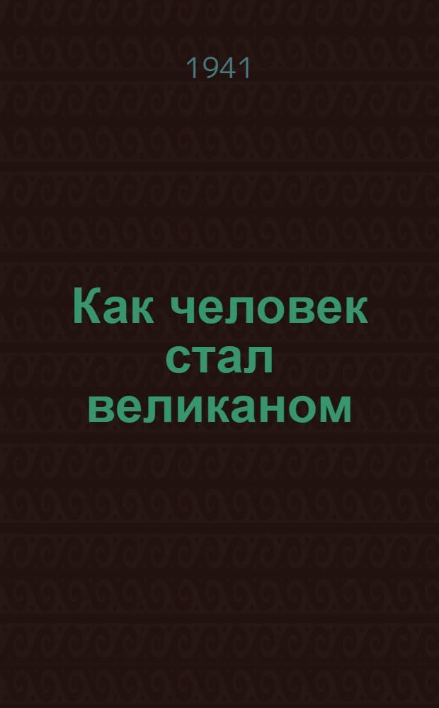 Как человек стал великаном : Кн. 1-. Кн. 1