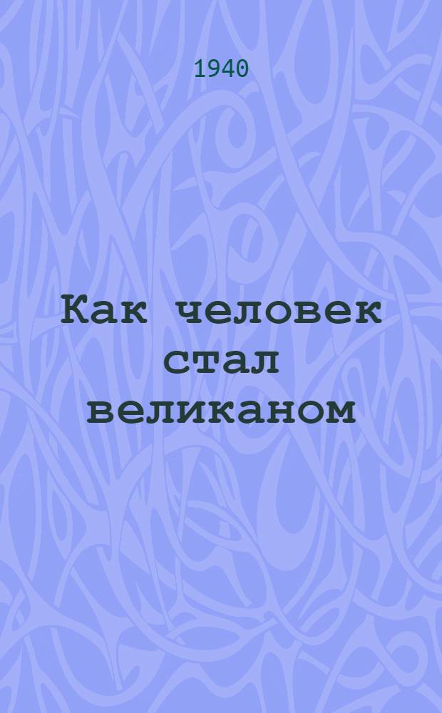 Как человек стал великаном : [Для ст. возраста]. Кн. 1-. Кн. 1