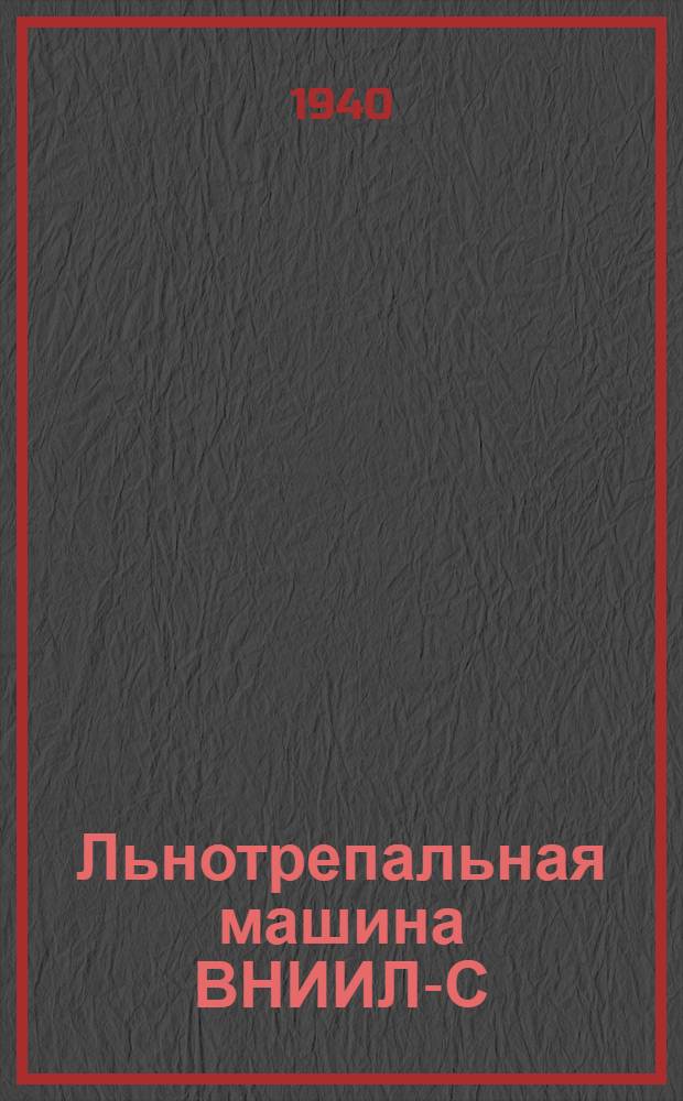 Льнотрепальная машина ВНИИЛ-С : Руководство по устройству и эксплоатации машины