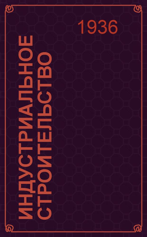 Индустриальное строительство : Ежемес. строит.-проектный журн. : Орган УкрНИТО строителей Южмонтажстроя, Индустроя, Машиностроя и др.. Г. 1-
