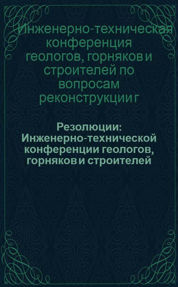 Резолюции : Инженерно-технической конференции геологов, горняков и строителей