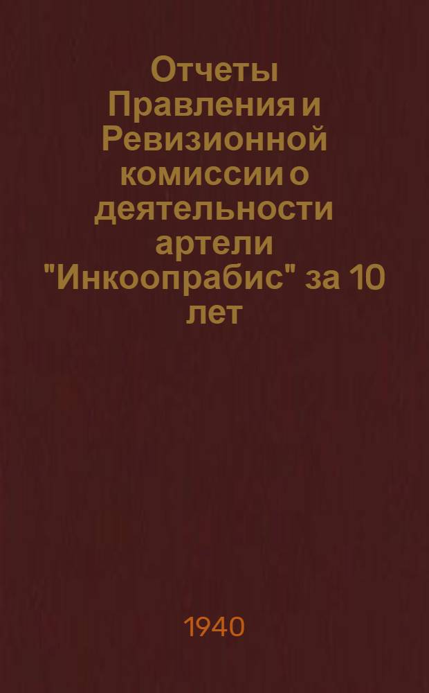 Отчеты Правления и Ревизионной комиссии о деятельности артели "Инкоопрабис" за 10 лет : (1929-1939 гг.)