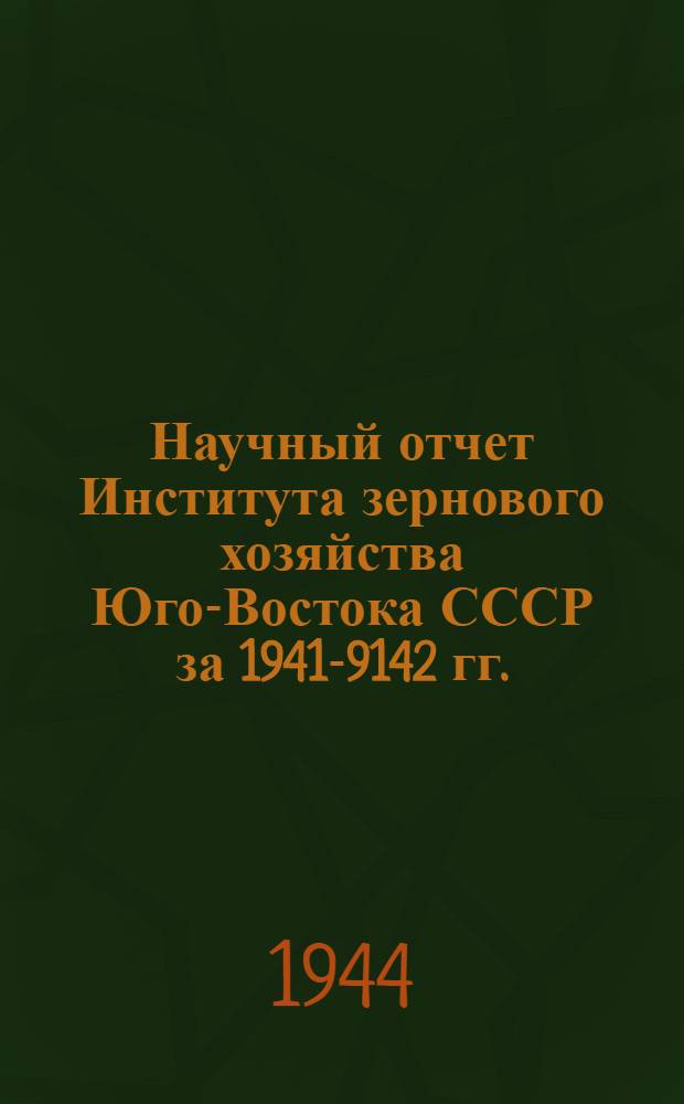 Научный отчет Института зернового хозяйства Юго-Востока СССР за 1941-9142 гг.