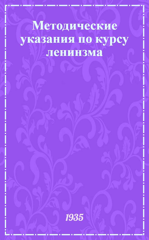 Методические указания по курсу ленинзма : Учебный план, схема программы, указания о порядке занятий для заочников комвуза райпартактива и предметников на уровне комвуза