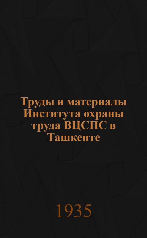 Труды и материалы Института охраны труда ВЦСПС в Ташкенте : Вып. 1-