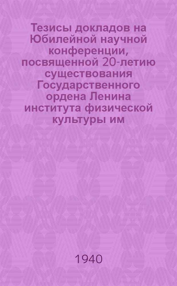 Тезисы докладов на Юбилейной научной конференции, посвященной 20-летию существования Государственного ордена Ленина института физической культуры им. П.Ф. Лесгафта. 1919-1939
