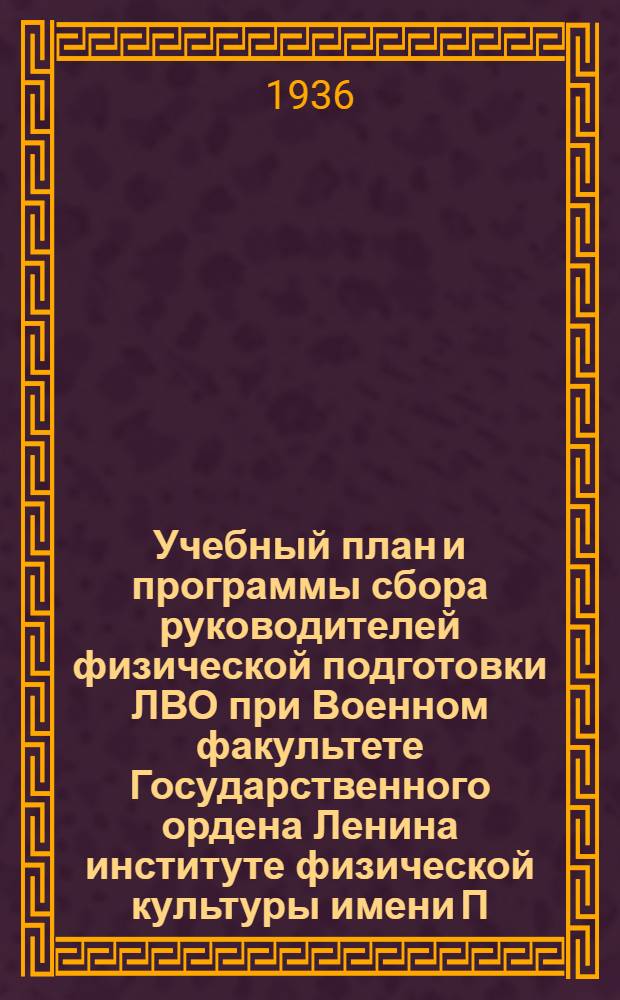 Учебный план и программы сбора руководителей физической подготовки ЛВО при Военном факультете Государственного ордена Ленина институте физической культуры имени П.Ф. Лесгафта 20 апр.-20 мая 1936 г.