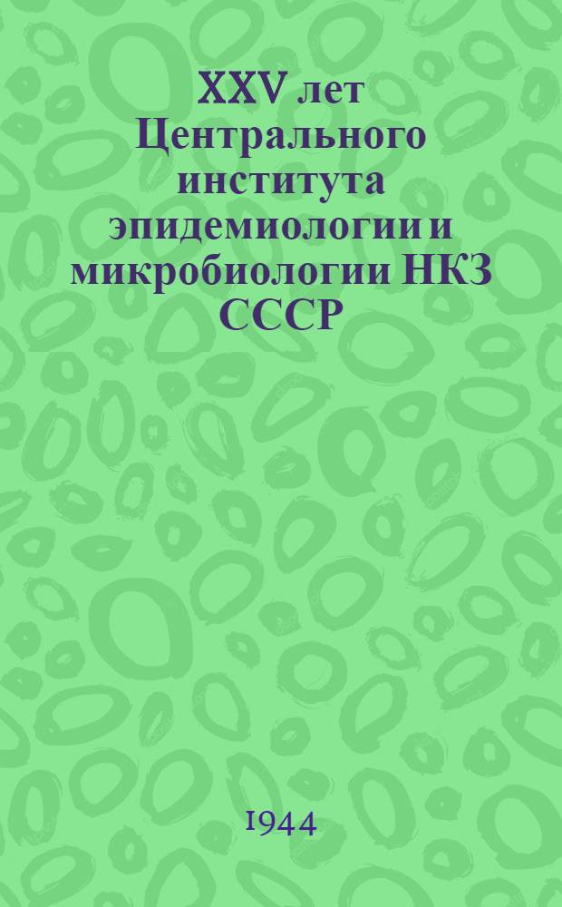 XXV лет Центрального института эпидемиологии и микробиологии НКЗ СССР : Юбилейная науч. сессия : Тезисы докладов